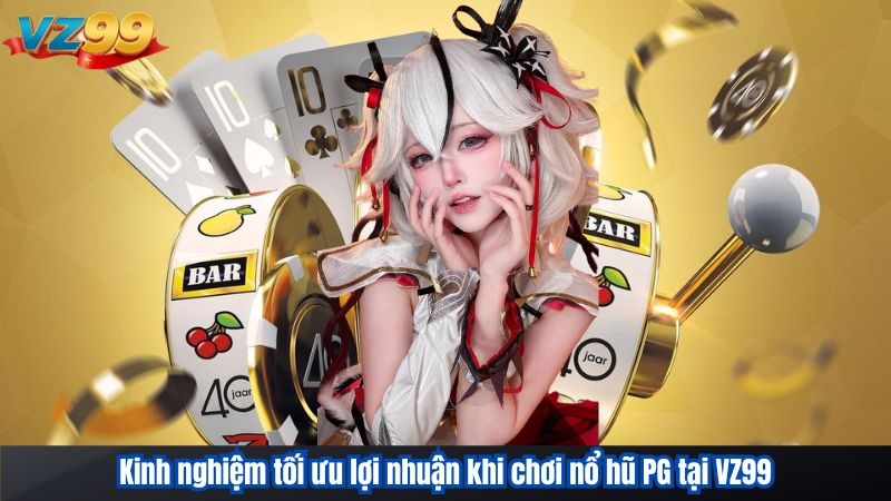 Kinh nghiệm tối ưu lợi nhuận khi chơi nổ hũ PG tại VZ99