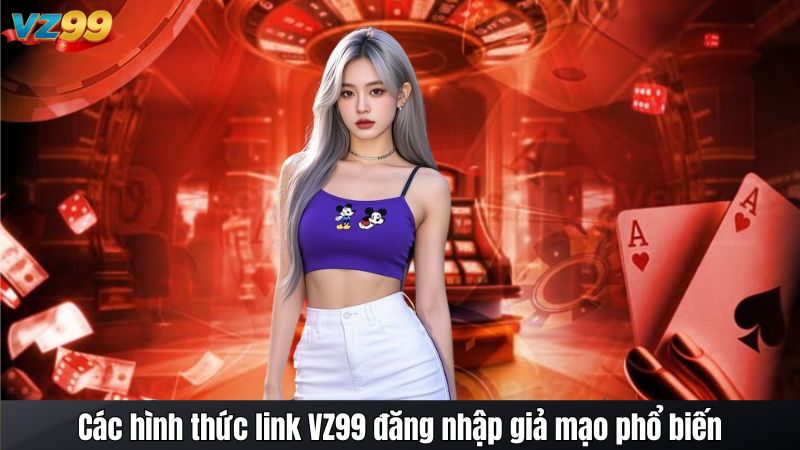 Các hình thức link VZ99 đăng nhập giả mạo phổ biến