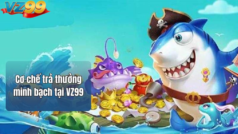 Cơ chế trả thưởng minh bạch tại VZ99